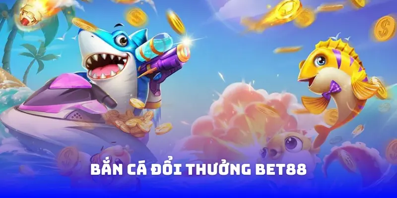 bắn cá đổi thưởng bet88