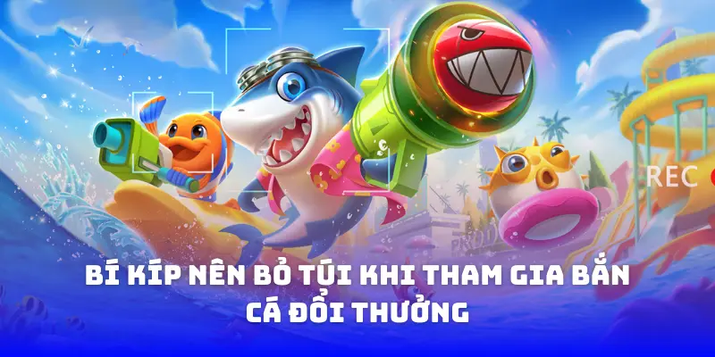 Bí kíp nên bỏ túi khi tham gia bắn cá đổi thưởng