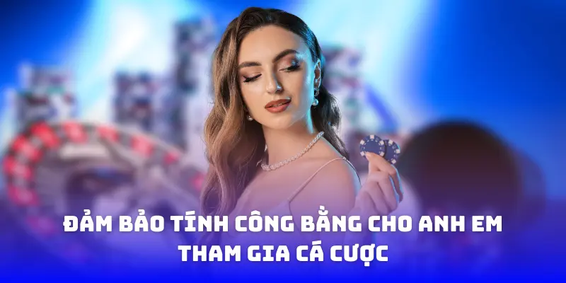 Đảm bảo tính công bằng cho anh em tham gia cá cược