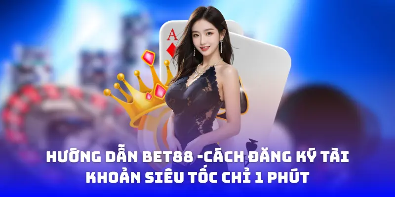 Hướng dẫn BET88: Cách đăng ký tài khoản siêu tốc chỉ 1 phút