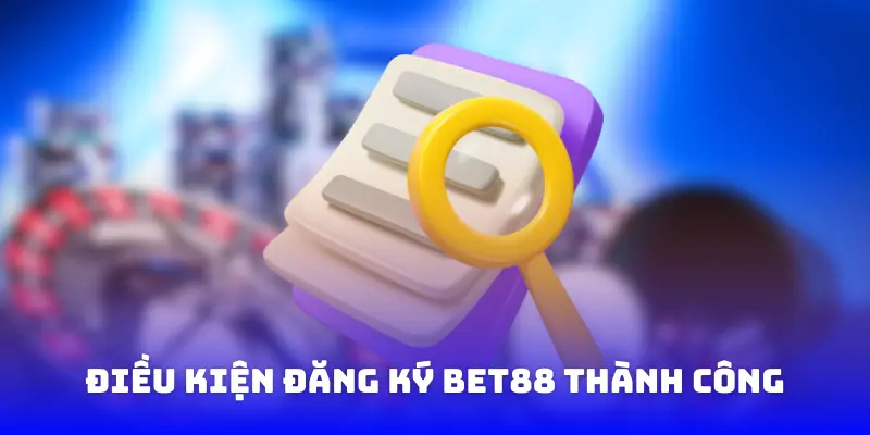 Điều kiện đăng ký Bet88 thành công