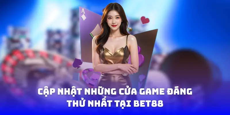 Cập nhật những cửa game đáng thử nhất tại bet88
