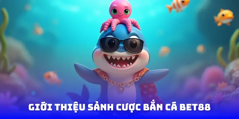Giới thiệu sảnh cược bắn cá Bet88