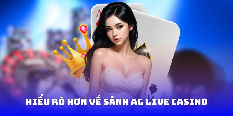 hiểu rõ hơn về sảnh ag live casino