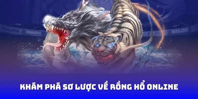 Khám phá sơ lược về Rồng Hổ online