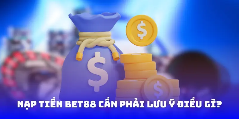 Nạp tiền Bet88 cần phải lưu ý điều gì?