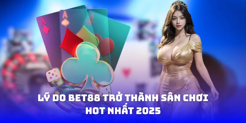 Lý do bet88 trở thành sân chơi hot nhất 2025