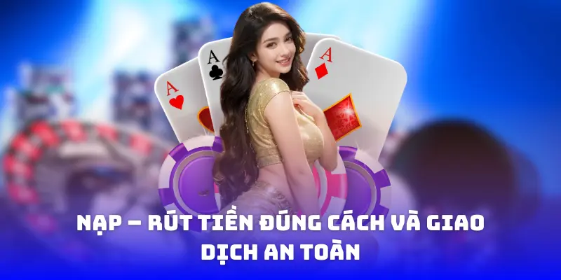 Nạp – rút tiền đúng cách và giao dịch an toàn