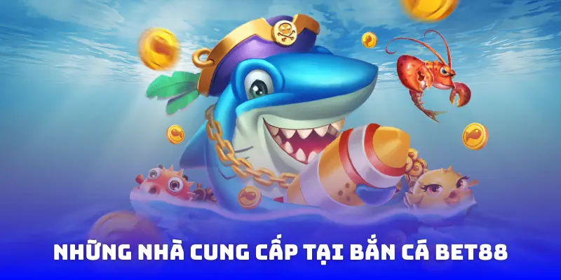 Những nhà cung cấp tại bắn cá Bet88