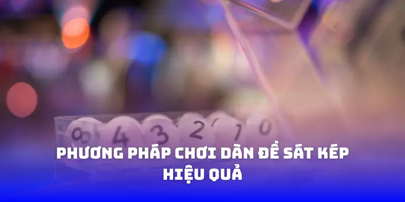Phương pháp chơi dàn đề sát kép hiệu quả