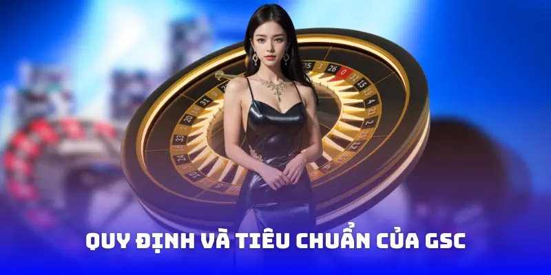 Quy định và tiêu chuẩn của GSC