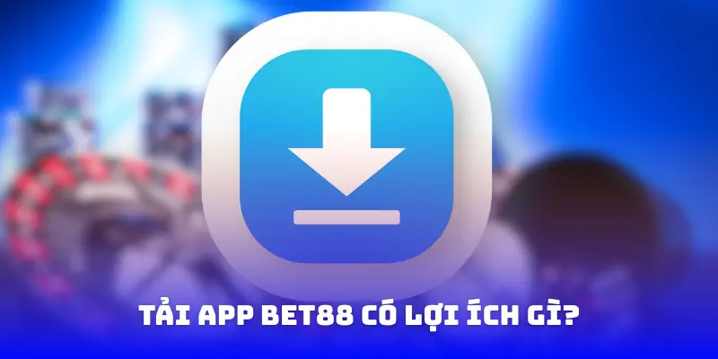 Tải app Bet88 có lợi ích gì?