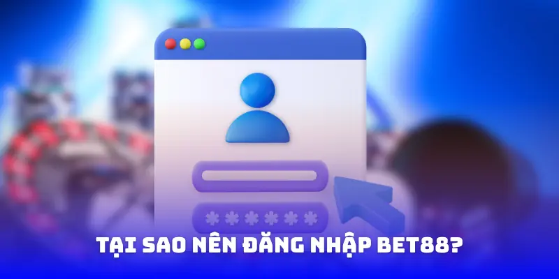 Tại sao nên đăng nhập bet88?