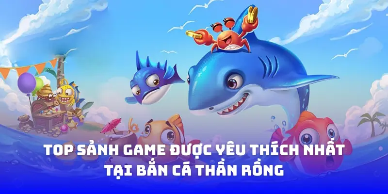 Những sảnh game bắn cá thần rồng được yêu thích nhất